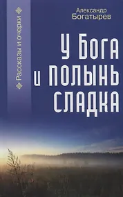 Купить У Бога и полынь сладка. Рассказы и очерки — Фото №1