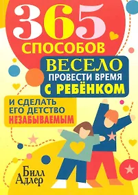 Купить 365 способов весело провести время с ребёнком и сделать его детство незабываемым — Фото №1