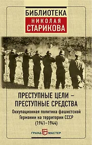 Купить Преступные цели - преступные средства. Оккупационная политика фашистской Германии на территории СССР (1941-1944) — Фото №1