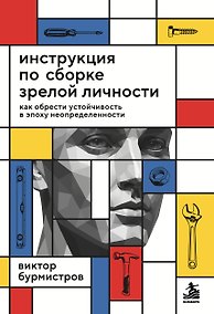 Купить Инструкция по сборке зрелой личности. Как обрести устойчивость в эпоху неопределенности — Фото №1