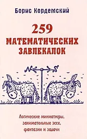 Купить 259 математических завлекалок. Логические миниатюры, занимательные эссе, фантазии и задачи — Фото №1