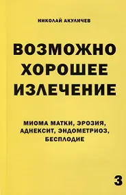 Купить Возможно хорошее излечение. Миома матки, эрозия, аднексит, эндометриоз, бесплодие — Фото №1