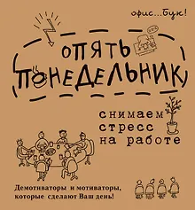 Купить OfficeBook Опять понедельник. Снимаем стресс на работе. Демотиваторы и мотиваторы, которые сделают в — Фото №1