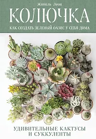 Купить Колючка: как создать зеленый оазис у себя дома. Удивительные кактусы и суккуленты — Фото №1
