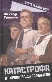 Купить Катастрофа. От Хрущева до Горбачева. — Фото №1
