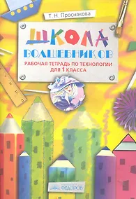 Купить Школа Волшебников: Рабочая тетрадь по технологии для 1 класса / (4 изд) (мягк). Проснякова Т. (Федоров) — Фото №1
