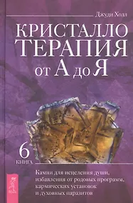 Купить Кристаллотерапия от А до Я. Книга 6. Камни для исцеления души, избавления от родовых программ — Фото №1