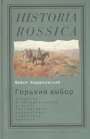 Купить Горький выбор Верность и предат. в эпоху рос. завоев. Сев. Кавказа (HR) Ходарковский — Фото №1