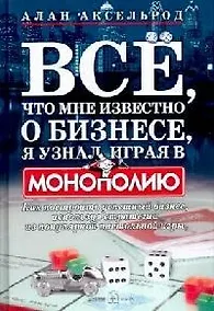 Купить Все, что мне известно о бизнесе, я узнал, играя в "Монополию": Как построить успешный бизнес, используя стратегии из популярной настольной игры — Фото №1