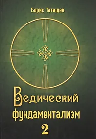 Купить Ведический фундаментализм Т.2 Политико-публицистический и экономический разделы (Татищев) — Фото №1