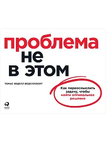 Купить Проблема не в этом: Как переосмыслить задачу, чтобы найти оптимальное решение — Фото №1