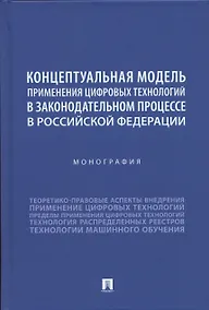 Купить Концептуальная модель применения цифровых технологий в законодательном процессе в Российской Федерации. Монография — Фото №1