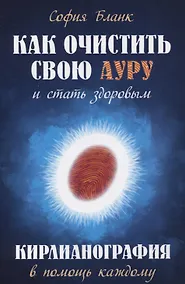 Купить Как очистить свою ауру и стать здоровым. 2-е изд. Кирлианография в помощь каждому — Фото №1