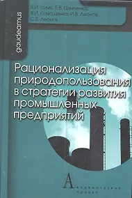 Купить Рационализация природоиспользования в стратегии развития промышленных предприятий / (Gaudeamus). Голик В.И., Шевченко Е.В., Комащенко В.И., Леонов И.В. и др. (Трикста) — Фото №1