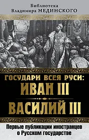 Купить Государи всея Руси: Иван III и Василий III. Первые публикации иностранцев о Русском государстве — Фото №1