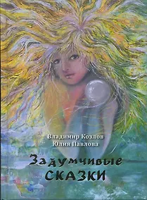 Купить Задумчивые сказки для детей старшего возраста и подростков тридцати-сорока лет — Фото №1