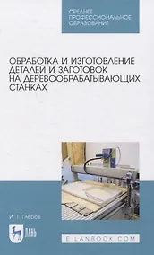Купить Обработка и изготовление сложных деталей и заготовок на деревообрабатывающих станках. Учебное пособие для СПО — Фото №1