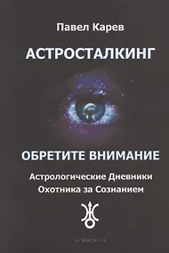 Купить Астросталкинг. Обретите Внимание. Астрологические дневники охотника за сознанием — Фото №1