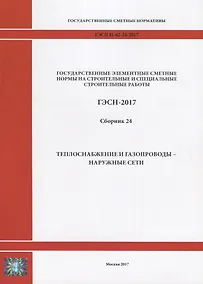 Купить Государственные элементные сметные нормы на строительные и специальные строительные работы. ГЭСН-2017. Сборник 24.Теплоснабжение и газопроводы - наружные сети — Фото №1