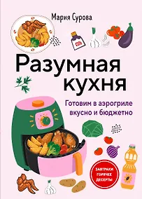 Купить Разумная кухня. Готовим в аэрогриле вкусно и бюджетно — Фото №1