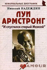 Купить Луи Армстронг: "И спустился старый Моисей": (биогр. рассказы) / (мягк) (Неформальные биографии). Надеждин Н. (Майор) — Фото №1