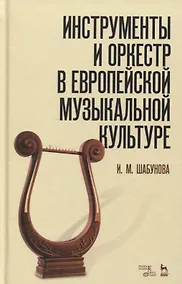 Купить Инструменты и оркестр в европейской музыкальной культуре: учебное пособие — Фото №1