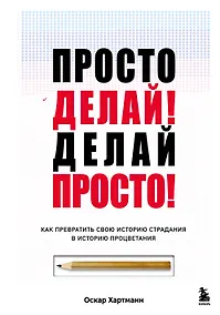 Купить Просто делай! Делай просто! Как превратить свою историю страдания в историю процветания — Фото №1