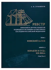 Купить Реестр кораблей и других обьектов подводного историко-культурного наследия Российской Федерации. Том I. Финский залив. Книга 2. Корабли и суда XIX века (часть 1) — Фото №1