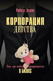 Купить Корпорация детства. Там, где нежность превращается в бизнес — Фото №1