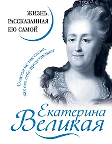 Купить Екатерина Великая. Жизнь, рассказанная ею самой — Фото №1
