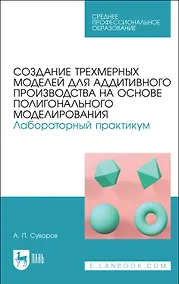Купить Создание трехмерных моделей для аддитивного производства на основе полигонального моделирования. Лабораторный практикум. Учебное пособие для СПО (полноцветная печать) — Фото №1