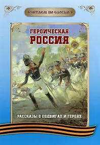 Купить Читаем по слогам. Героическая Россия: Рассказы о подвигах и героях — Фото №1