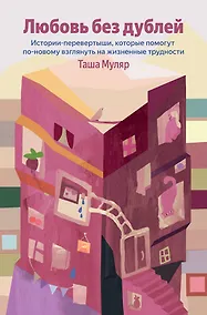 Купить Любовь без дублей. Истории-перевертыши, которые помогут по-новому взглянуть на жизненные трудности (100 обложек) — Фото №1