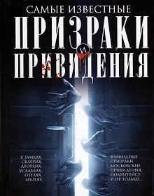 Купить Самые известные призраки и привидения. В замках, склепах, дворцах, усадьбах, отелях, музеях. Фамильные призраки, московские привидения, полтергейст и не только… — Фото №1