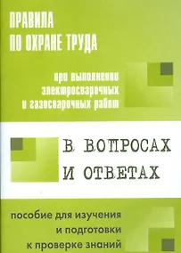 Купить Правила по охране труда при выполнении эл.свар. и газ.свар.  работ в вопросах и ответах. — Фото №1