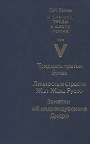 Купить Избранные труды в шести томах. Том V. Тридцать третья буква. Личность и страсти Жан-Жака Руссо. Заметки об индивидуализме Дидро — Фото №1