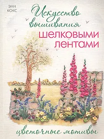 Купить Искусство вышивания шелковыми лентами: Цветочные мотивы. — Фото №1