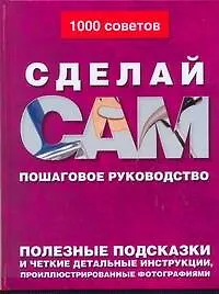 Купить Сделай сам: Пошаговое руководство. Полезные подсказки и четкие детальные инструкции, проиллюстрированные фотографиями — Фото №1