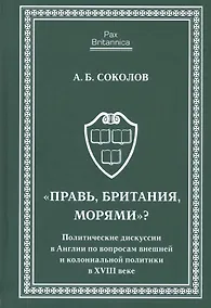 Купить Правь, Британия, морями. Политические дискуссии в Англии по вопросам внешней и колониальной политик — Фото №1