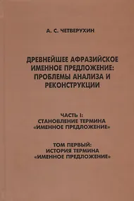 Купить Древнейшее афрозийское именное предложение: проблемы анализа и реконструкции. Часть1: Становление термина "Именное предложение". Том 1: История термина "Именное предложение" — Фото №1