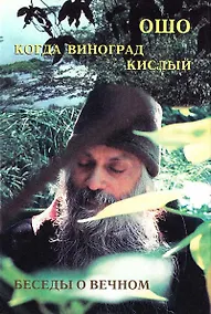Купить Ошо.Когда Виноград кислый. Беседы о вечном — Фото №1