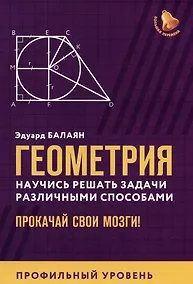 Купить Геометрия. Научись решать задачи различными способами. Прокачай свои мозги! Профильный уровень — Фото №1