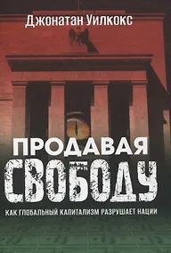 Купить Продавая свободу. Как глобальный капитализм разрушает нации — Фото №1