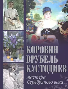 Купить Коровин. Врубель. Кустодиев. Мастера Серебряного века — Фото №1