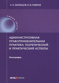Купить Административная правоприменительная практика: теоретический и практический аспекты: монография — Фото №1