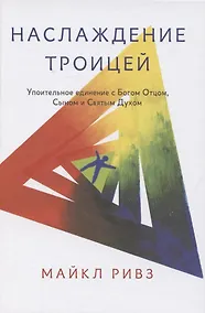 Купить Наслаждение Троицей. Упоительное единение с Богом Отцом, Сыном и Святым Духом — Фото №1