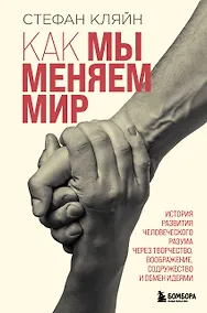 Купить Как мы меняем мир. История развития человеческого разума через творчество, воображение, содружество и обмен идеями — Фото №1