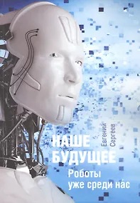 Купить Наше будущее. Роботы уже среди нас — Фото №1