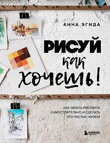 Купить Рисуй как хочешь! Как начать рисовать самостоятельно и сделать это частью жизни — Фото №1