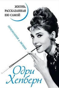 Купить Одри Хепберн. Жизнь, рассказанная ею самой. Признания в любви — Фото №1